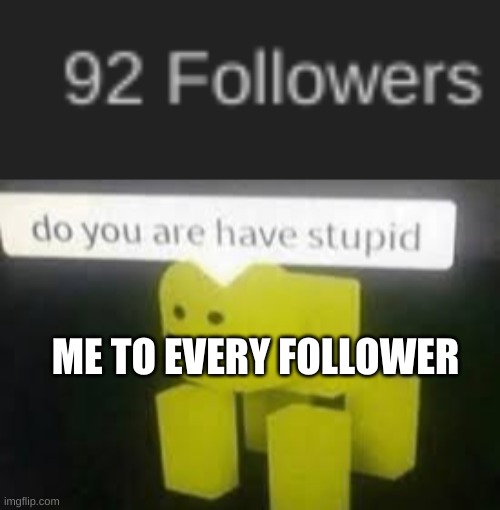 Seriously why do you guys even follow me- My humor sucks | ME TO EVERY FOLLOWER | image tagged in do you are have stupid | made w/ Imgflip meme maker