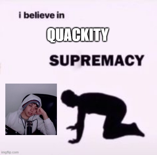 Quackity | QUACKITY | image tagged in i believe in supremacy | made w/ Imgflip meme maker