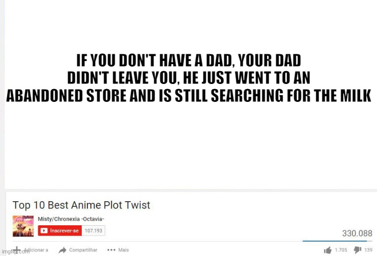 Top 10 anime plot twists  | IF YOU DON'T HAVE A DAD, YOUR DAD DIDN'T LEAVE YOU, HE JUST WENT TO AN ABANDONED STORE AND IS STILL SEARCHING FOR THE MILK | image tagged in top 10 anime plot twists | made w/ Imgflip meme maker