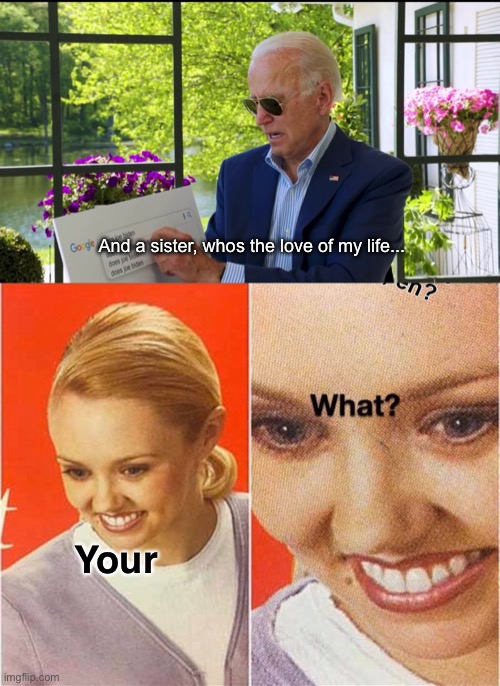 And A sister, whos the love of my life... | And a sister, whos the love of my life... Your | image tagged in joe biden,political meme | made w/ Imgflip meme maker