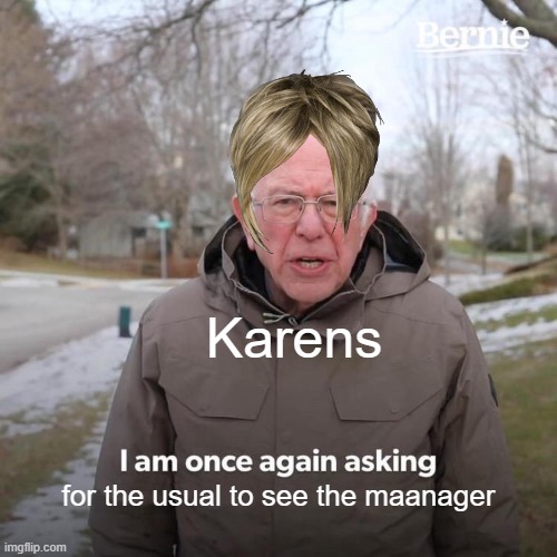 Bernie I Am Once Again Asking For Your Support Meme | Karens; for the usual to see the maanager | image tagged in memes,bernie i am once again asking for your support | made w/ Imgflip meme maker