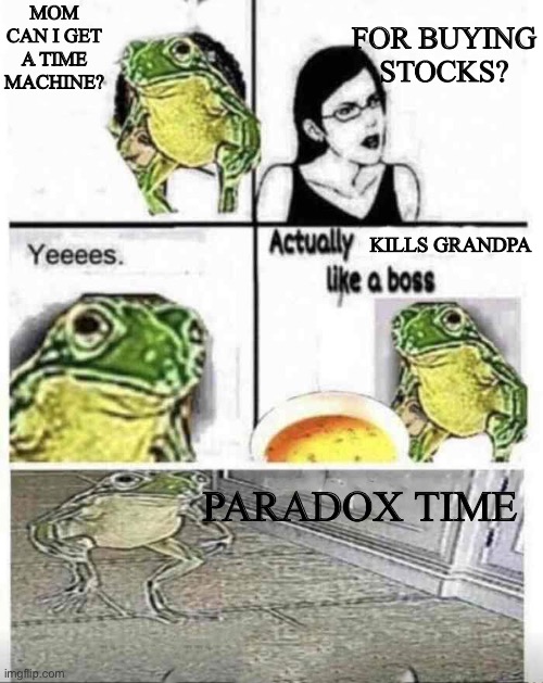 Paradox time | FOR BUYING STOCKS? MOM CAN I GET A TIME MACHINE? KILLS GRANDPA; PARADOX TIME | image tagged in soup time,paradox,grandpa,murder | made w/ Imgflip meme maker
