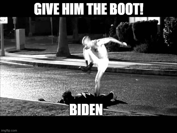 curb stomp | GIVE HIM THE BOOT! BIDEN | image tagged in curb stomp | made w/ Imgflip meme maker