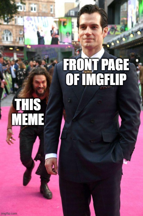 He never saw it coming | FRONT PAGE OF IMGFLIP; THIS MEME | image tagged in jason momoa sneaking up to henry cavill,imgflip,imgflip humor | made w/ Imgflip meme maker