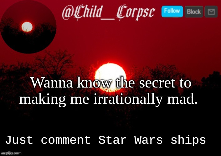 Child_Corpse announcement template | Wanna know the secret to making me irrationally mad. Just comment Star Wars ships | image tagged in child_corpse announcement template | made w/ Imgflip meme maker