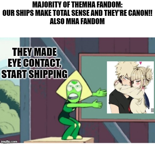 MAJORITY OF THEMHA FANDOM: OUR SHIPS MAKE TOTAL SENSE AND THEY'RE CANON!!
ALSO MHA FANDOM; THEY MADE EYE CONTACT,
START SHIPPING | made w/ Imgflip meme maker