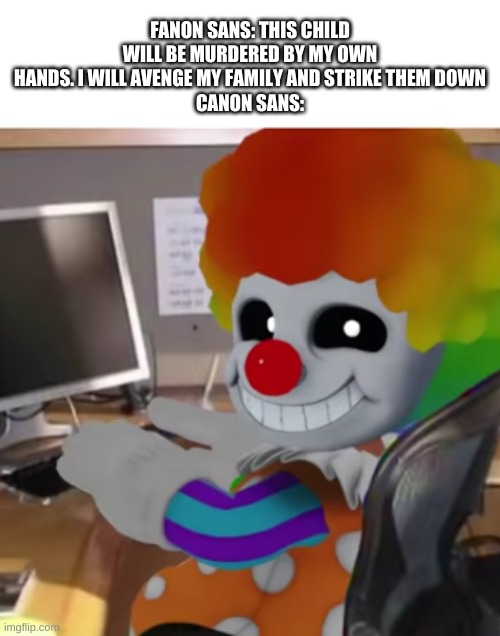 y e s | FANON SANS: THIS CHILD WILL BE MURDERED BY MY OWN HANDS. I WILL AVENGE MY FAMILY AND STRIKE THEM DOWN
CANON SANS: | image tagged in memes,funny,sans,undertale,canon | made w/ Imgflip meme maker