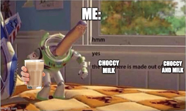 hmm yes the floor here is made out of floor | ME:; CHOCCY AND MILK; CHOCCY MILK | image tagged in hmm yes the floor here is made out of floor | made w/ Imgflip meme maker