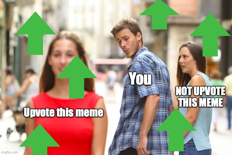 Upvote this meme? | You; NOT UPVOTE THIS MEME; Upvote this meme | image tagged in memes,distracted boyfriend,upvote,please,upvotes,do it | made w/ Imgflip meme maker