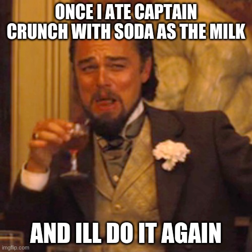 its true. | ONCE I ATE CAPTAIN CRUNCH WITH SODA AS THE MILK; AND ILL DO IT AGAIN | image tagged in memes,laughing leo | made w/ Imgflip meme maker