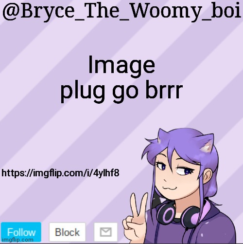 https://imgflip.com/i/4ylhf8 | Image plug go brrr; https://imgflip.com/i/4ylhf8 | image tagged in bryce_the_woomy_boi's new announcement template | made w/ Imgflip meme maker