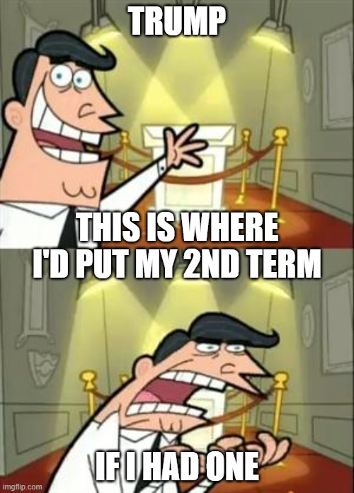 This Is Where I'd Put My Trophy If I Had One | TRUMP; THIS IS WHERE I'D PUT MY 2ND TERM; IF I HAD ONE | image tagged in memes,this is where i'd put my trophy if i had one | made w/ Imgflip meme maker