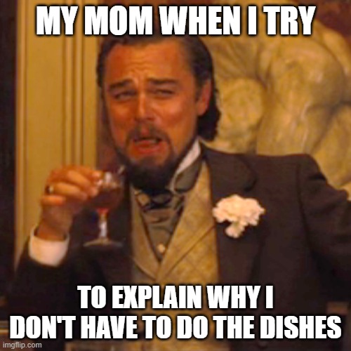 Laughing Leo | MY MOM WHEN I TRY; TO EXPLAIN WHY I DON'T HAVE TO DO THE DISHES | image tagged in memes,laughing leo | made w/ Imgflip meme maker