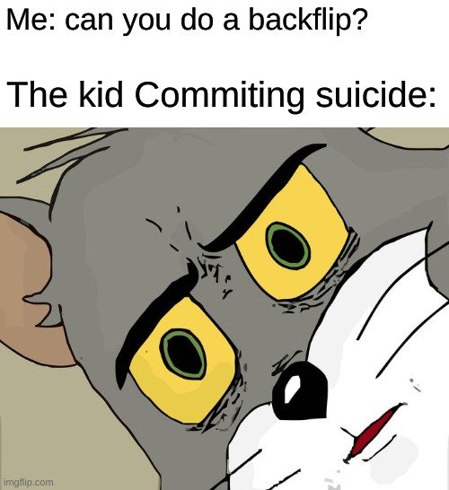 Unsettled Tom Meme | Me: can you do a backflip? The kid Commiting suicide: | image tagged in memes,unsettled tom | made w/ Imgflip meme maker
