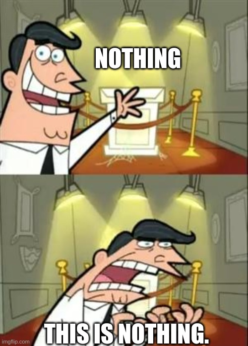 this is nothing | NOTHING; THIS IS NOTHING. | image tagged in memes,this is where i'd put my trophy if i had one,this is nothing | made w/ Imgflip meme maker