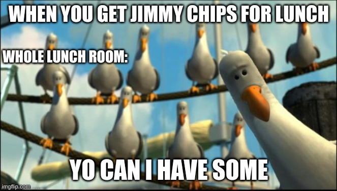 This is so relatable | WHEN YOU GET JIMMY CHIPS FOR LUNCH; WHOLE LUNCH ROOM:; YO CAN I HAVE SOME | image tagged in nemo seagulls mine | made w/ Imgflip meme maker