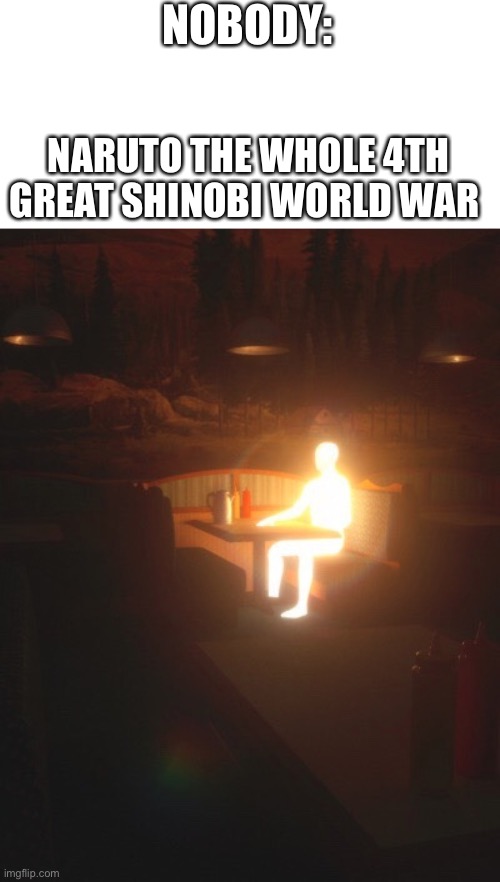 Glowing Man | NOBODY:; NARUTO THE WHOLE 4TH GREAT SHINOBI WORLD WAR | image tagged in glowing man | made w/ Imgflip meme maker