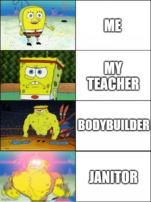 Sponge Finna Commit Muder | ME; MY TEACHER; BODYBUILDER; JANITOR | image tagged in sponge finna commit muder | made w/ Imgflip meme maker