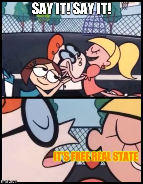 It's FrEe ReAl EsTaTe | SAY IT! SAY IT! IT'S FREE REAL STATE | image tagged in memes,say it again dexter | made w/ Imgflip meme maker