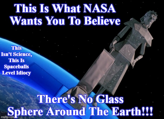 flat earth |  This Is What NASA Wants You To Believe; This Isn't Science, This Is Spaceballs Level Idiocy; There's No Glass Sphere Around The Earth!!! | image tagged in flat earth,science,nasa,physics,geology | made w/ Imgflip meme maker