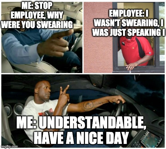 shaq machine broke  | ME: STOP EMPLOYEE, WHY WERE YOU SWEARING EMPLOYEE: I WASN'T SWEARING, I WAS JUST SPEAKING I ME: UNDERSTANDABLE, HAVE A NICE DAY | image tagged in shaq machine broke | made w/ Imgflip meme maker