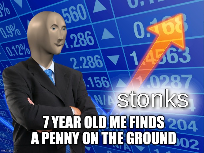 S T O N K S | 7 YEAR OLD ME FINDS A PENNY ON THE GROUND | image tagged in stonks | made w/ Imgflip meme maker