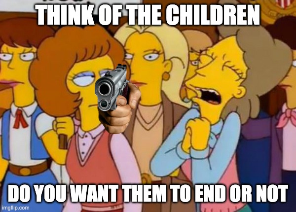 Think Of The Children, Simpsons | THINK OF THE CHILDREN DO YOU WANT THEM TO END OR NOT | image tagged in think of the children simpsons | made w/ Imgflip meme maker