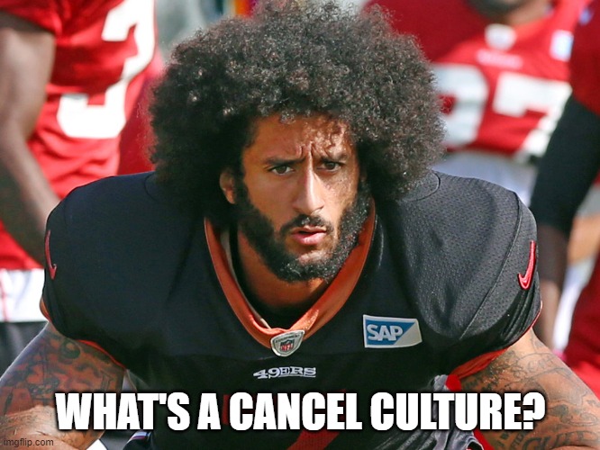 What's a cancel culture? | WHAT'S A CANCEL CULTURE? | image tagged in colin kaepernick,cancel culture,hypocrites | made w/ Imgflip meme maker
