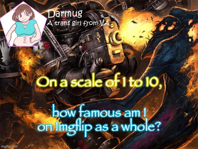 On a scale of 1 to 10, how famous am I on Imgflip as a whole? | image tagged in darmug's announcement template | made w/ Imgflip meme maker