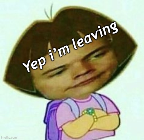 Yep i’m leaving | made w/ Imgflip meme maker