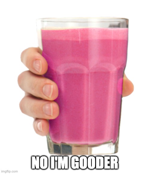 Straby milk | NO I'M GOODER | image tagged in straby milk | made w/ Imgflip meme maker