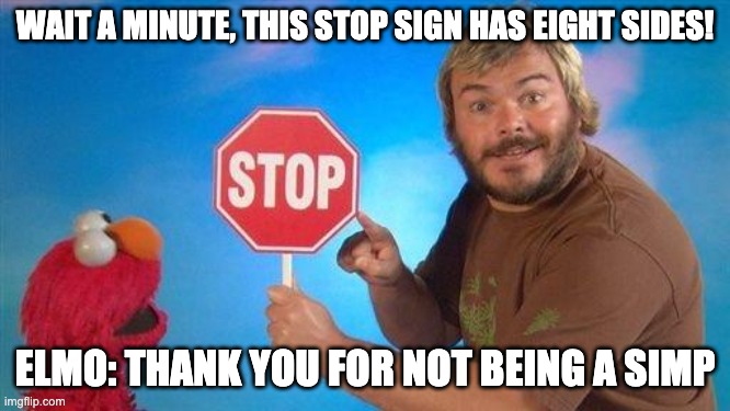 Jack Black Elmo Stop | WAIT A MINUTE, THIS STOP SIGN HAS EIGHT SIDES! ELMO: THANK YOU FOR NOT BEING A SIMP | image tagged in jack black elmo stop | made w/ Imgflip meme maker