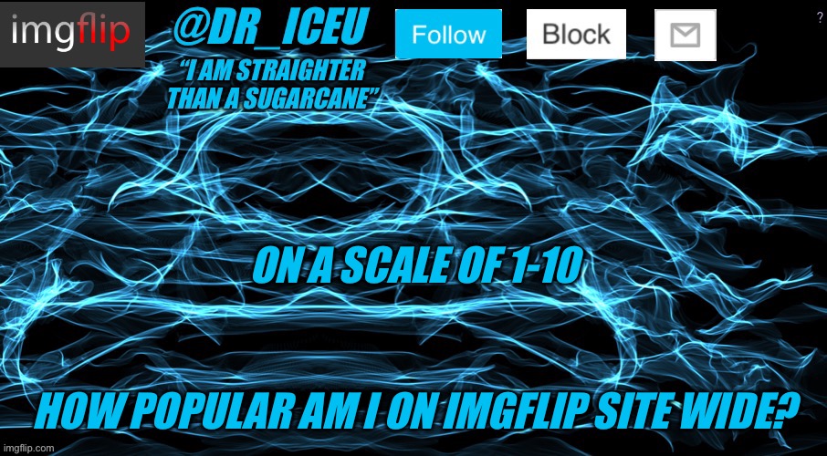 Gee I wonder.... | ON A SCALE OF 1-10; HOW POPULAR AM I ON IMGFLIP SITE WIDE? | image tagged in dr_iceu/dr_icu cyber template | made w/ Imgflip meme maker