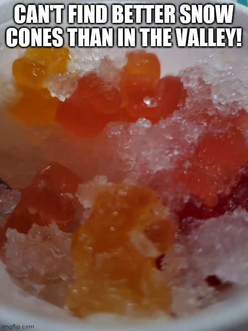 CAN'T FIND BETTER SNOW CONES THAN IN THE VALLEY! | made w/ Imgflip meme maker