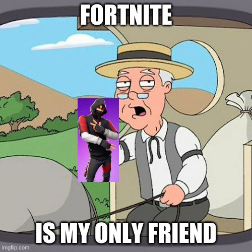 whippersnappers | FORTNITE; IS MY ONLY FRIEND | image tagged in memes,pepperidge farm remembers | made w/ Imgflip meme maker