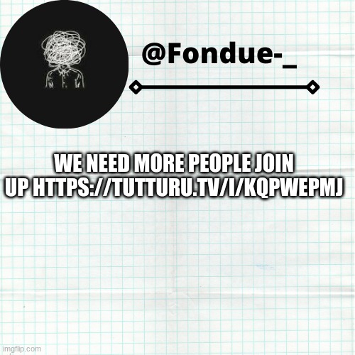 there are 5 people in already join up https://tutturu.tv/i/kQPWepmj | WE NEED MORE PEOPLE JOIN UP HTTPS://TUTTURU.TV/I/KQPWEPMJ | image tagged in 5 people in already,funny,tuttur | made w/ Imgflip meme maker