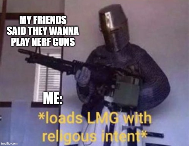 i love to play nerf guns! | MY FRIENDS SAID THEY WANNA PLAY NERF GUNS; ME: | image tagged in loads lmg with religious intent,play,nerf,guns,ww2,certified bruh moment | made w/ Imgflip meme maker