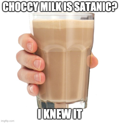 Choccy Milk | CHOCCY MILK IS SATANIC? I KNEW IT | image tagged in choccy milk | made w/ Imgflip meme maker