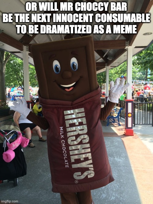 Mr. Hershey's | OR WILL MR CHOCCY BAR BE THE NEXT INNOCENT CONSUMABLE TO BE DRAMATIZED AS A MEME | image tagged in mr hershey's | made w/ Imgflip meme maker