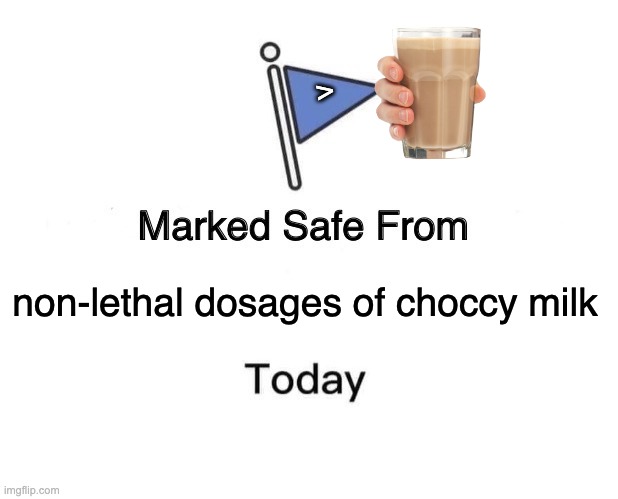 Marked Safe From Meme | non-lethal dosages of choccy milk > | image tagged in memes,marked safe from | made w/ Imgflip meme maker