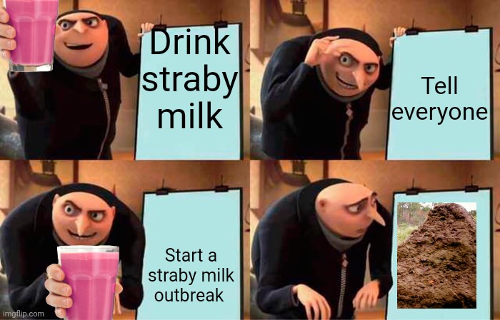 Straby milk anyone | Drink straby milk; Tell everyone; Start a straby milk outbreak | image tagged in memes,gru's plan | made w/ Imgflip meme maker