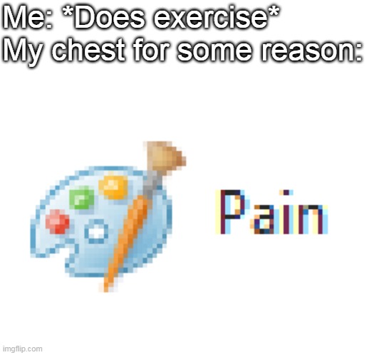 P  a  i  n. |  Me: *Does exercise*
My chest for some reason: | image tagged in mirosoft pain,pain,memes,funny | made w/ Imgflip meme maker