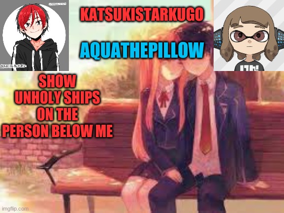 KatsukiStarkugoXAquathepillow | SHOW UNHOLY SHIPS ON THE PERSON BELOW ME | image tagged in katsukistarkugoxaquathepillow | made w/ Imgflip meme maker