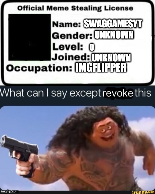 SWAGGAMESYT UNKNOWN 0 UNKNOWN IMGFLIPPER | image tagged in meme stealing license,what can i say except revoke this | made w/ Imgflip meme maker