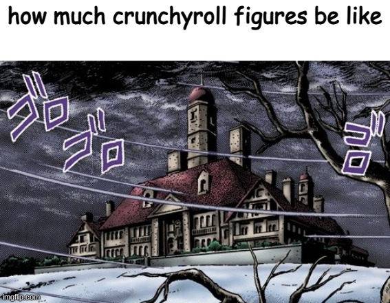 how much cruncyroll figures be like | how much crunchyroll figures be like | image tagged in jojo,memes | made w/ Imgflip meme maker