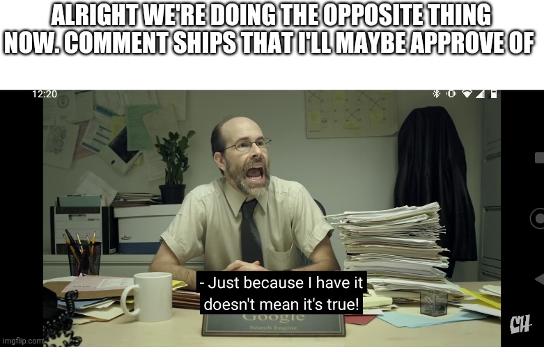 Just because I have it doesn't mean it's true | ALRIGHT WE'RE DOING THE OPPOSITE THING NOW. COMMENT SHIPS THAT I'LL MAYBE APPROVE OF | image tagged in just because i have it doesn't mean it's true | made w/ Imgflip meme maker