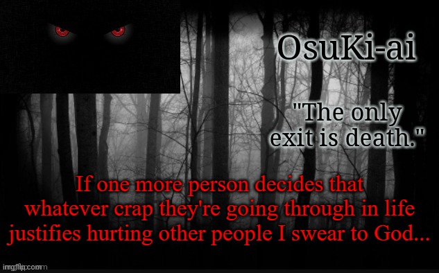 I'm at my breaking point. Deal with your problems in a healthy way or don't take them to other people in the first place. | If one more person decides that whatever crap they're going through in life justifies hurting other people I swear to God... | image tagged in osu announcement temp | made w/ Imgflip meme maker