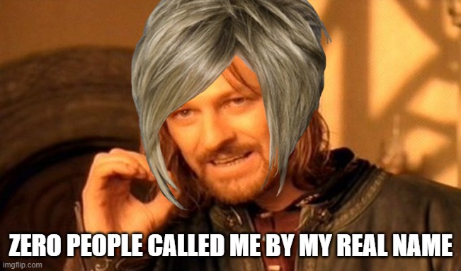 One Does Not Simply | ZERO PEOPLE CALLED ME BY MY REAL NAME | image tagged in memes,one does not simply | made w/ Imgflip meme maker