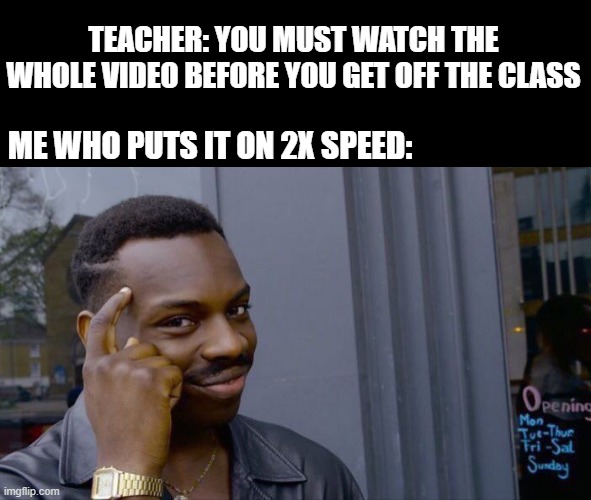 School Vid Hak | TEACHER: YOU MUST WATCH THE WHOLE VIDEO BEFORE YOU GET OFF THE CLASS; ME WHO PUTS IT ON 2X SPEED: | image tagged in memes,roll safe think about it | made w/ Imgflip meme maker