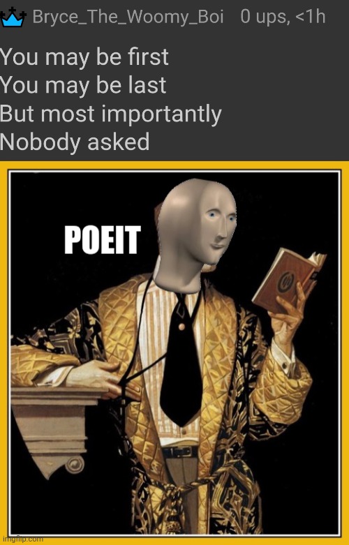 image tagged in you may be first you may be last but most importantly nobody,meme man poet | made w/ Imgflip meme maker